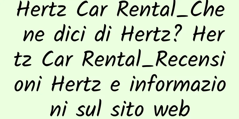 Hertz Car Rental_Che ne dici di Hertz? Hertz Car Rental_Recensioni Hertz e informazioni sul sito web