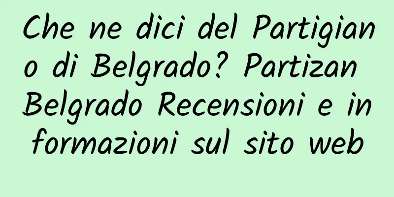 Che ne dici del Partigiano di Belgrado? Partizan Belgrado Recensioni e informazioni sul sito web