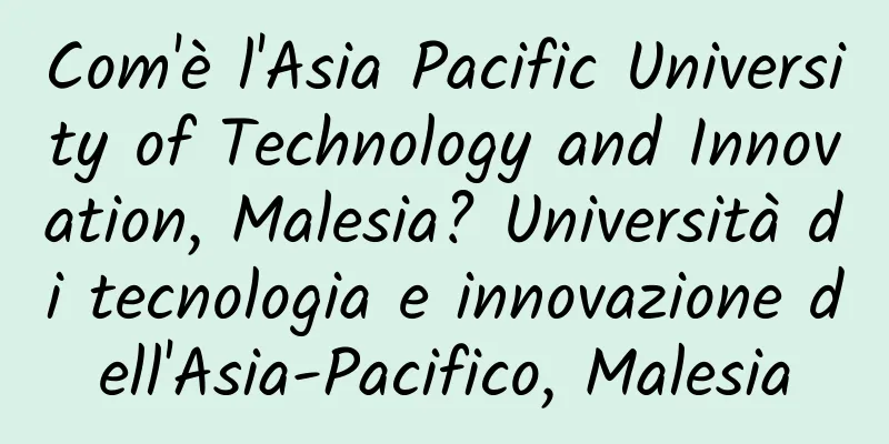 Com'è l'Asia Pacific University of Technology and Innovation, Malesia? Università di tecnologia e innovazione dell'Asia-Pacifico, Malesia