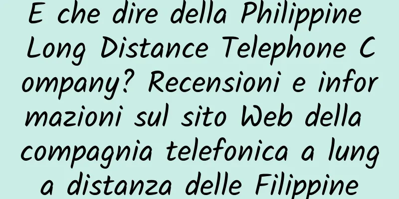 E che dire della Philippine Long Distance Telephone Company? Recensioni e informazioni sul sito Web della compagnia telefonica a lunga distanza delle Filippine
