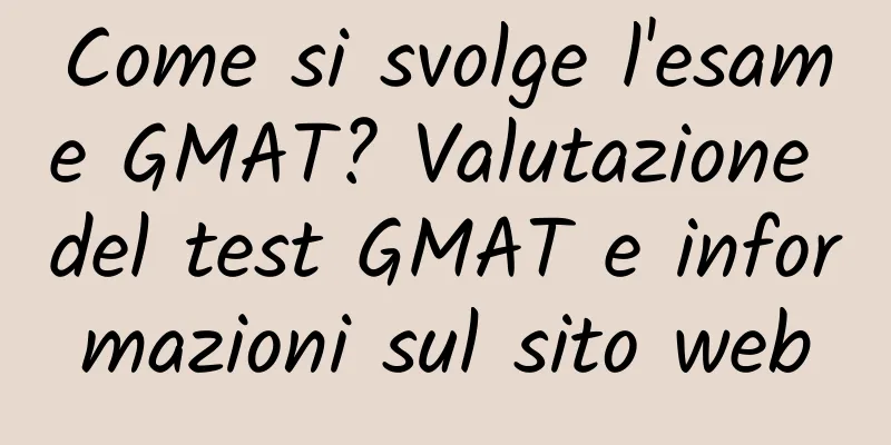 Come si svolge l'esame GMAT? Valutazione del test GMAT e informazioni sul sito web