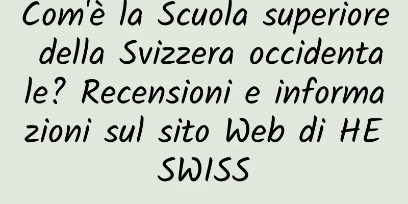 Com'è la Scuola superiore della Svizzera occidentale? Recensioni e informazioni sul sito Web di HESWISS