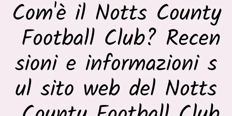 Com'è il Notts County Football Club? Recensioni e informazioni sul sito web del Notts County Football Club
