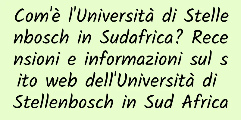 Com'è l'Università di Stellenbosch in Sudafrica? Recensioni e informazioni sul sito web dell'Università di Stellenbosch in Sud Africa