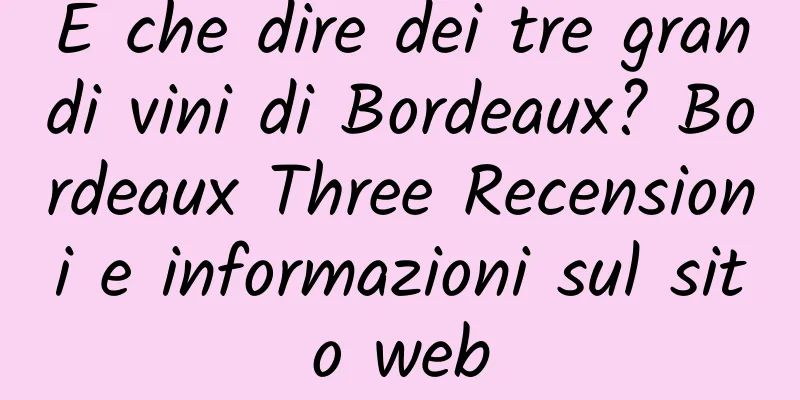 E che dire dei tre grandi vini di Bordeaux? Bordeaux Three Recensioni e informazioni sul sito web