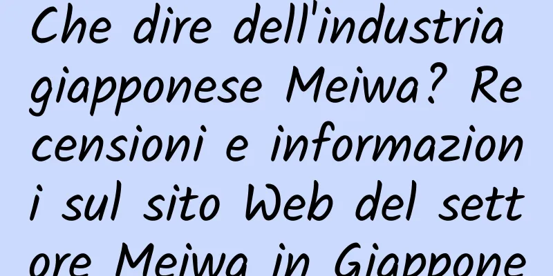 Che dire dell'industria giapponese Meiwa? Recensioni e informazioni sul sito Web del settore Meiwa in Giappone