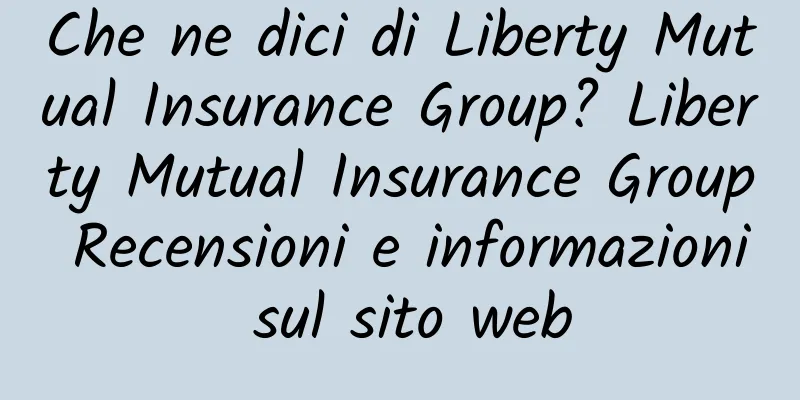 Che ne dici di Liberty Mutual Insurance Group? Liberty Mutual Insurance Group Recensioni e informazioni sul sito web