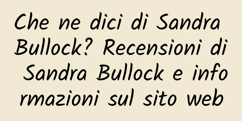 Che ne dici di Sandra Bullock? Recensioni di Sandra Bullock e informazioni sul sito web