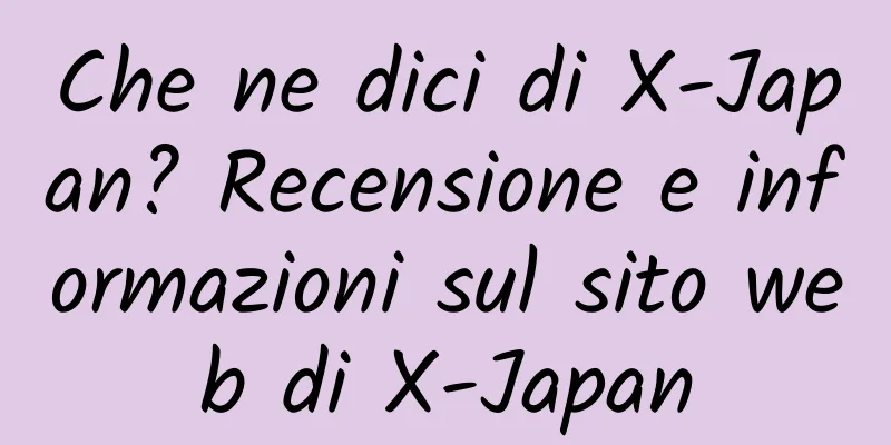 Che ne dici di X-Japan? Recensione e informazioni sul sito web di X-Japan