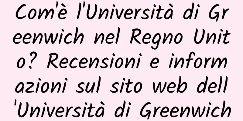 Com'è l'Università di Greenwich nel Regno Unito? Recensioni e informazioni sul sito web dell'Università di Greenwich