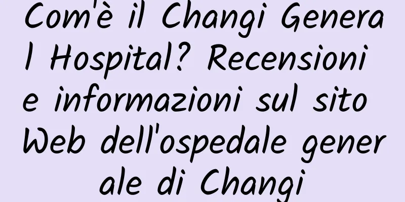 Com'è il Changi General Hospital? Recensioni e informazioni sul sito Web dell'ospedale generale di Changi