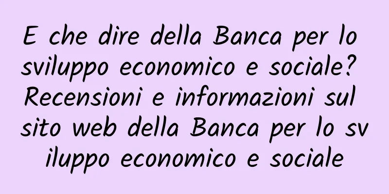 E che dire della Banca per lo sviluppo economico e sociale? Recensioni e informazioni sul sito web della Banca per lo sviluppo economico e sociale