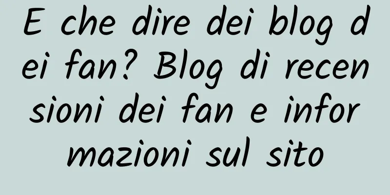 E che dire dei blog dei fan? Blog di recensioni dei fan e informazioni sul sito