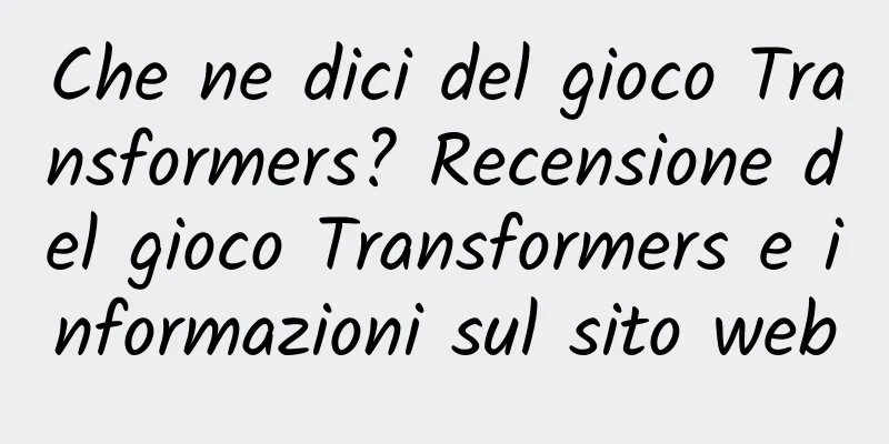 Che ne dici del gioco Transformers? Recensione del gioco Transformers e informazioni sul sito web