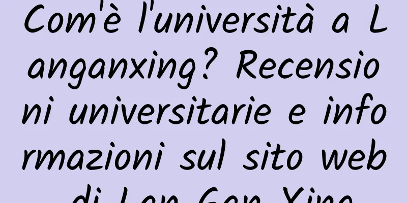 Com'è l'università a Langanxing? Recensioni universitarie e informazioni sul sito web di Lan Gan Xing