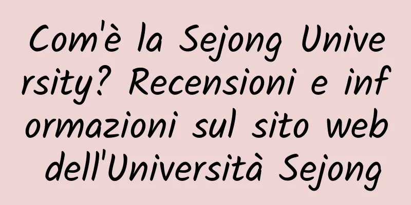 Com'è la Sejong University? Recensioni e informazioni sul sito web dell'Università Sejong
