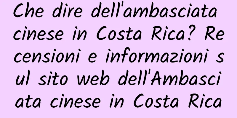 Che dire dell'ambasciata cinese in Costa Rica? Recensioni e informazioni sul sito web dell'Ambasciata cinese in Costa Rica