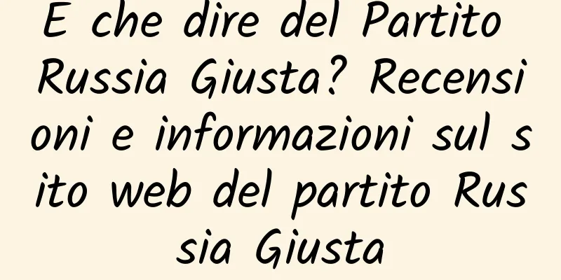 E che dire del Partito Russia Giusta? Recensioni e informazioni sul sito web del partito Russia Giusta