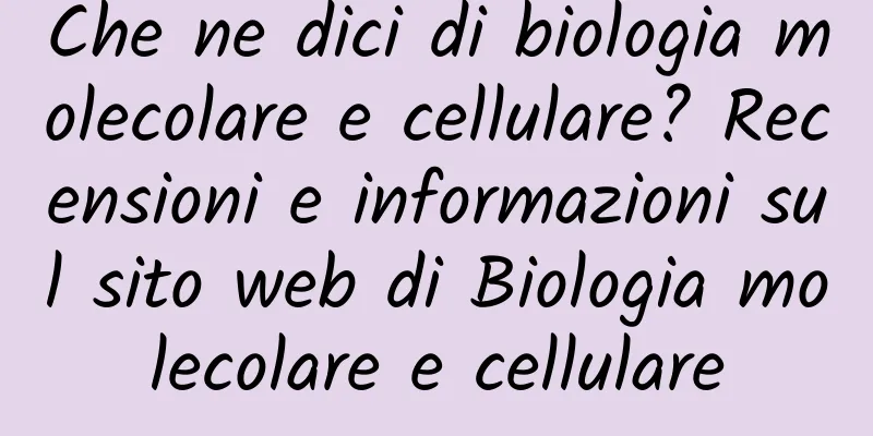 Che ne dici di biologia molecolare e cellulare? Recensioni e informazioni sul sito web di Biologia molecolare e cellulare