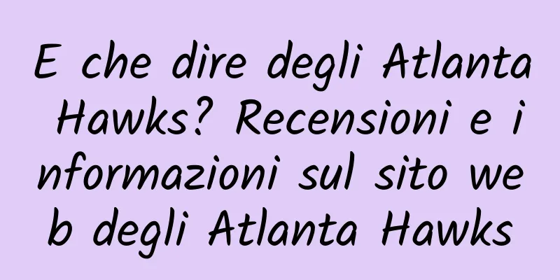 E che dire degli Atlanta Hawks? Recensioni e informazioni sul sito web degli Atlanta Hawks