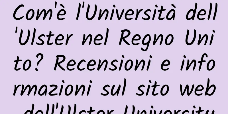 Com'è l'Università dell'Ulster nel Regno Unito? Recensioni e informazioni sul sito web dell'Ulster University