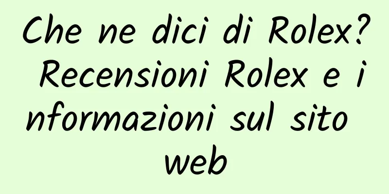 Che ne dici di Rolex? Recensioni Rolex e informazioni sul sito web