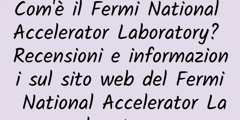 Com'è il Fermi National Accelerator Laboratory? Recensioni e informazioni sul sito web del Fermi National Accelerator Laboratory
