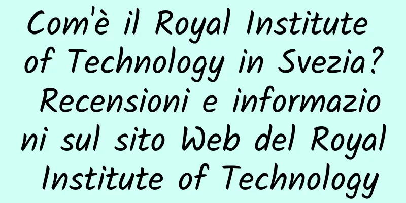 Com'è il Royal Institute of Technology in Svezia? Recensioni e informazioni sul sito Web del Royal Institute of Technology