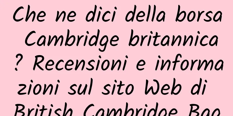 Che ne dici della borsa Cambridge britannica? Recensioni e informazioni sul sito Web di British Cambridge Bag