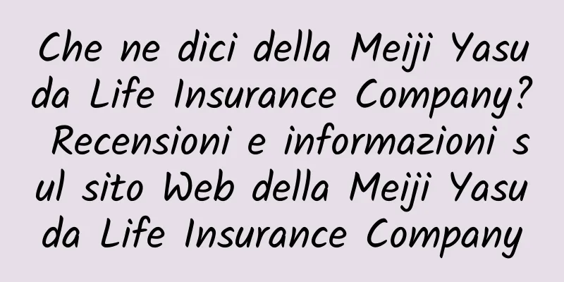 Che ne dici della Meiji Yasuda Life Insurance Company? Recensioni e informazioni sul sito Web della Meiji Yasuda Life Insurance Company