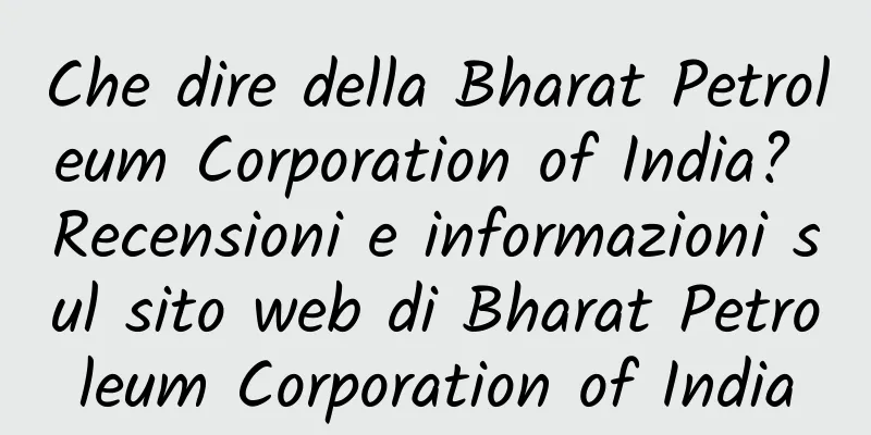 Che dire della Bharat Petroleum Corporation of India? Recensioni e informazioni sul sito web di Bharat Petroleum Corporation of India