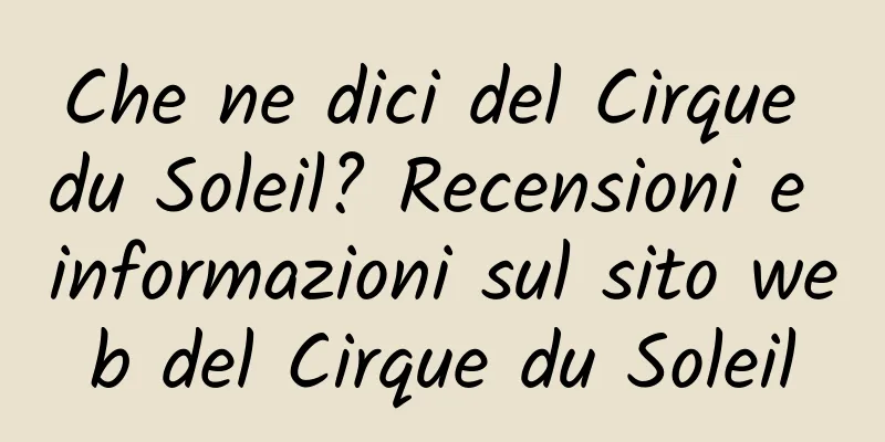 Che ne dici del Cirque du Soleil? Recensioni e informazioni sul sito web del Cirque du Soleil