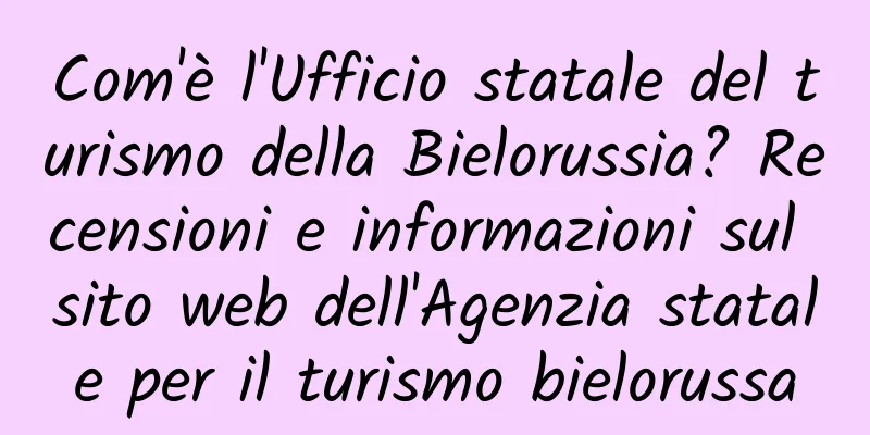 Com'è l'Ufficio statale del turismo della Bielorussia? Recensioni e informazioni sul sito web dell'Agenzia statale per il turismo bielorussa