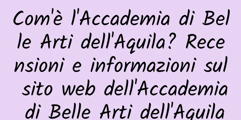 Com'è l'Accademia di Belle Arti dell'Aquila? Recensioni e informazioni sul sito web dell'Accademia di Belle Arti dell'Aquila