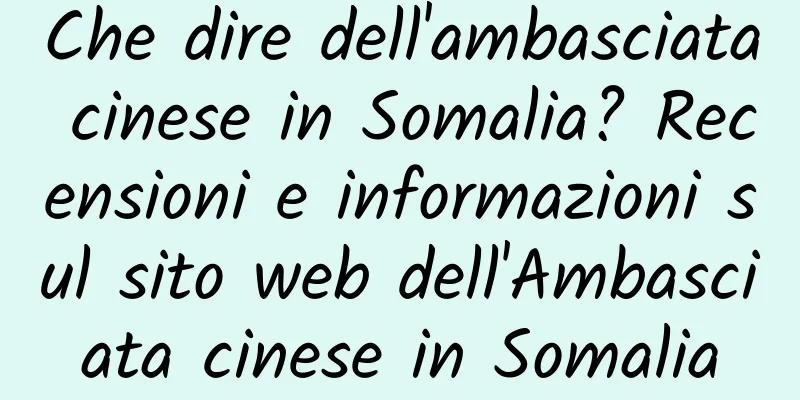 Che dire dell'ambasciata cinese in Somalia? Recensioni e informazioni sul sito web dell'Ambasciata cinese in Somalia