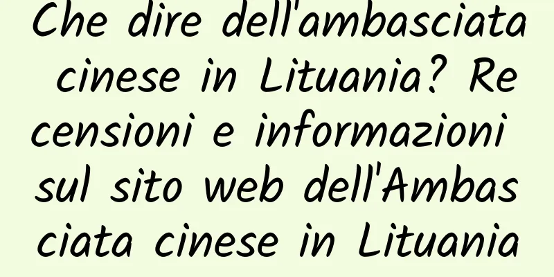 Che dire dell'ambasciata cinese in Lituania? Recensioni e informazioni sul sito web dell'Ambasciata cinese in Lituania