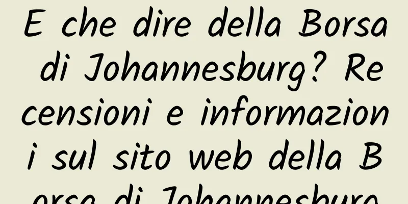 E che dire della Borsa di Johannesburg? Recensioni e informazioni sul sito web della Borsa di Johannesburg
