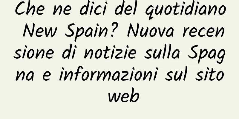 Che ne dici del quotidiano New Spain? Nuova recensione di notizie sulla Spagna e informazioni sul sito web
