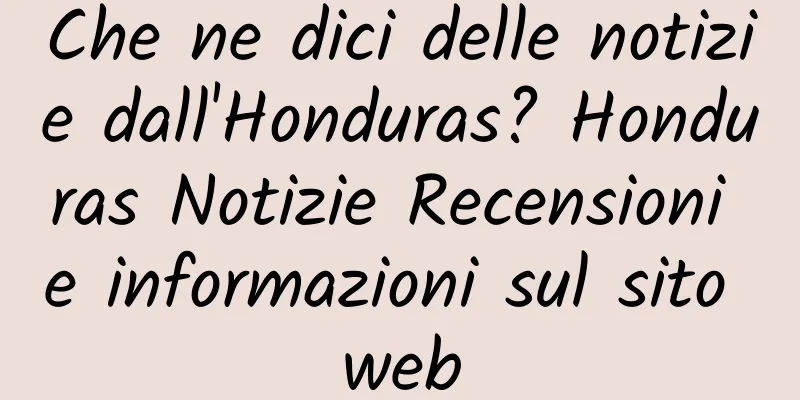 Che ne dici delle notizie dall'Honduras? Honduras Notizie Recensioni e informazioni sul sito web