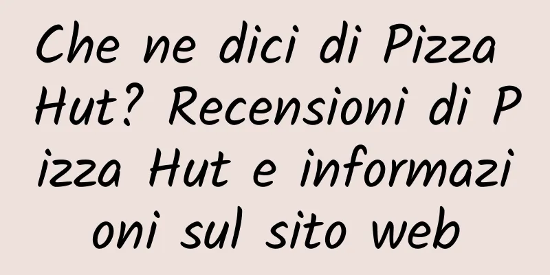Che ne dici di Pizza Hut? Recensioni di Pizza Hut e informazioni sul sito web