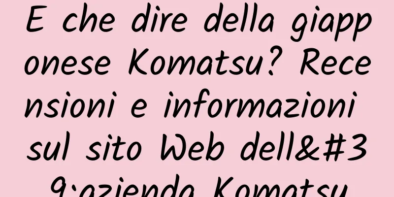E che dire della giapponese Komatsu? Recensioni e informazioni sul sito Web dell'azienda Komatsu
