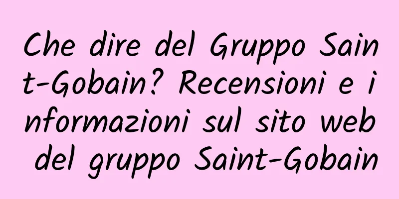 Che dire del Gruppo Saint-Gobain? Recensioni e informazioni sul sito web del gruppo Saint-Gobain