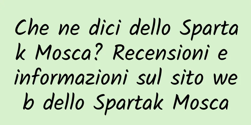 Che ne dici dello Spartak Mosca? Recensioni e informazioni sul sito web dello Spartak Mosca