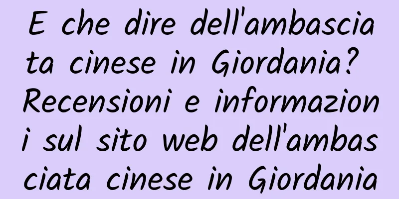 E che dire dell'ambasciata cinese in Giordania? Recensioni e informazioni sul sito web dell'ambasciata cinese in Giordania