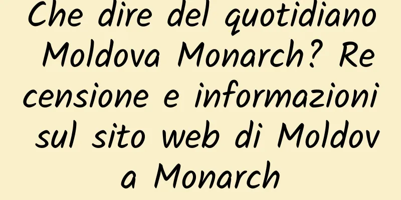 Che dire del quotidiano Moldova Monarch? Recensione e informazioni sul sito web di Moldova Monarch