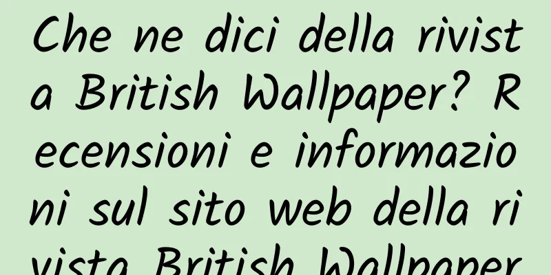 Che ne dici della rivista British Wallpaper? Recensioni e informazioni sul sito web della rivista British Wallpaper