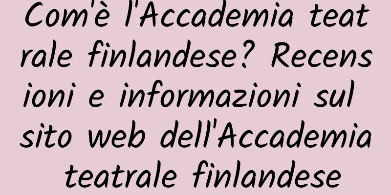 Com'è l'Accademia teatrale finlandese? Recensioni e informazioni sul sito web dell'Accademia teatrale finlandese