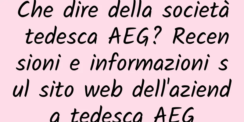 Che dire della società tedesca AEG? Recensioni e informazioni sul sito web dell'azienda tedesca AEG