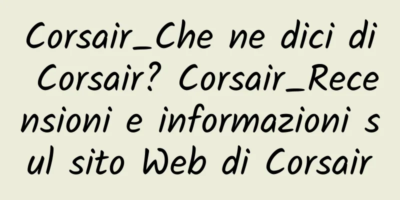 Corsair_Che ne dici di Corsair? Corsair_Recensioni e informazioni sul sito Web di Corsair