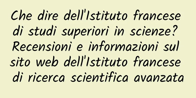 Che dire dell'Istituto francese di studi superiori in scienze? Recensioni e informazioni sul sito web dell'Istituto francese di ricerca scientifica avanzata